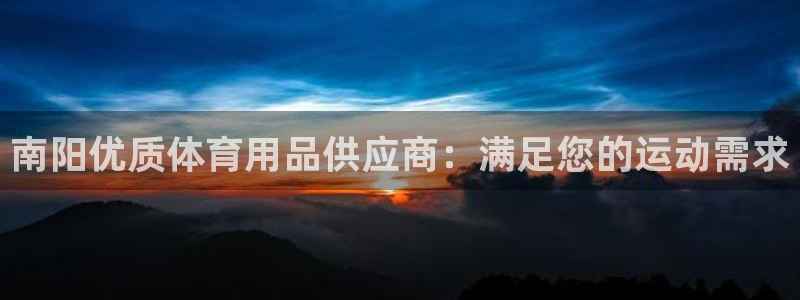 欧陆娱乐官网下载安装苹果：南阳优质体育用品供应商：满