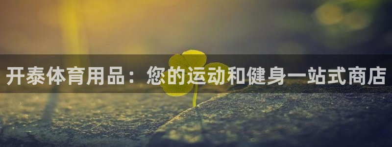 欧陆娱乐平台毕 (q—43314) 旨：开泰体育用品