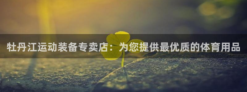 欧陆娱乐计划预测软件下载：牡丹江运动装备专卖店：为您