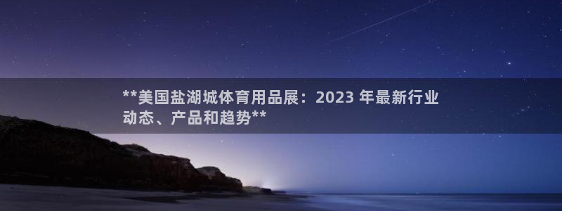 欧陆娱乐登录平台官网：**美国盐湖城体育用品展：20