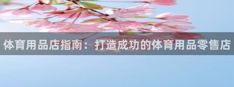 欧陆娱乐客服服务电话：体育用品店指南：打造成功的体育