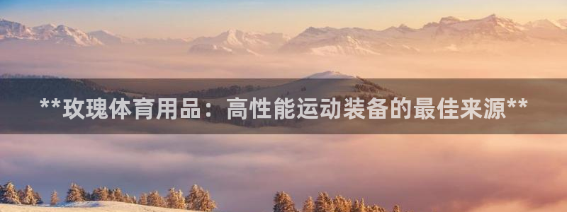 欧陆娱乐合法吗：**玫瑰体育用品：高性能运动装备的最