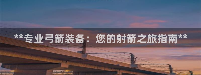 欧陆论坛：**专业弓箭装备：您的射箭之旅指南**