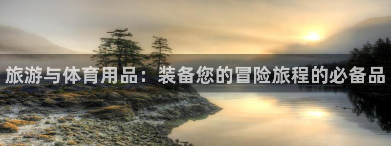 欧陆娱乐官方网站入口：旅游与体育用品：装备您的冒险旅