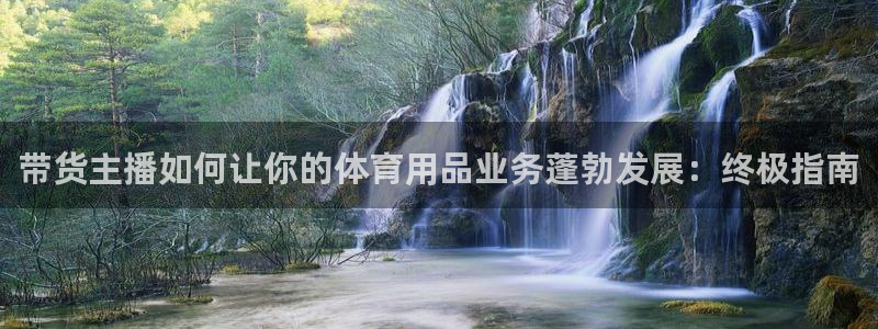 欧陆娱乐官方网站首页：带货主播如何让你的体育用品业务