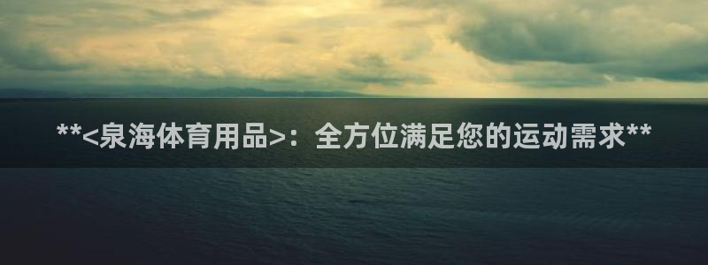 欧陆娱乐注册代理多少钱啊：**<泉海体育用品>：全方