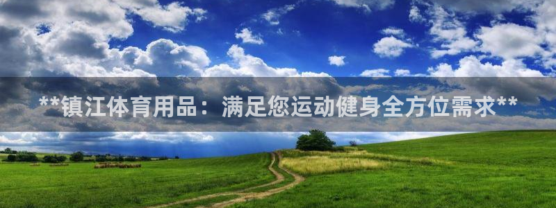 欧陆是什么平台：**镇江体育用品：满足您运动健身全方
