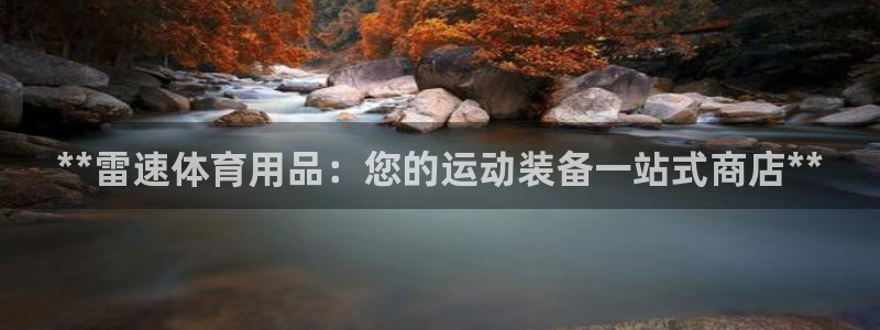 欧陆娱乐是正规平台吗安全吗：**雷速体育用品：您的运