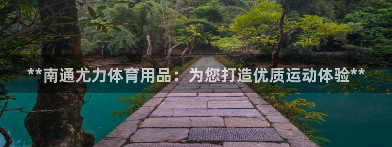 欧陆娱乐登录测速网站：**南通尤力体育用品：为您打造