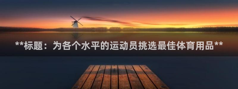 欧陆娱乐平台官网下载：**标题：为各个水平的运动员挑