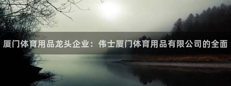 欧陆娱乐群里怎么进：厦门体育用品龙头企业：伟士厦门体