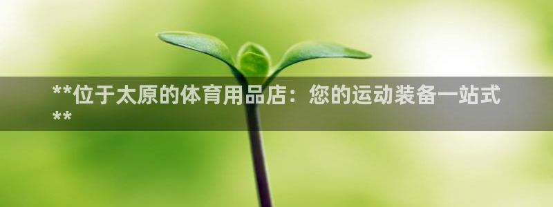 欧陆娱乐官网入口网址：**位于太原的体育用品店：您的