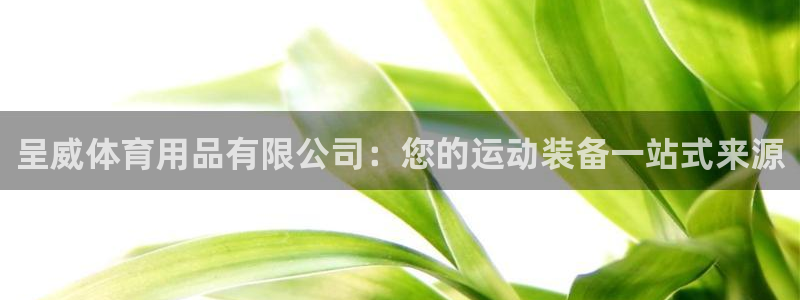 欧陆娱乐是真的吗：呈威体育用品有限公司：您的运动装备