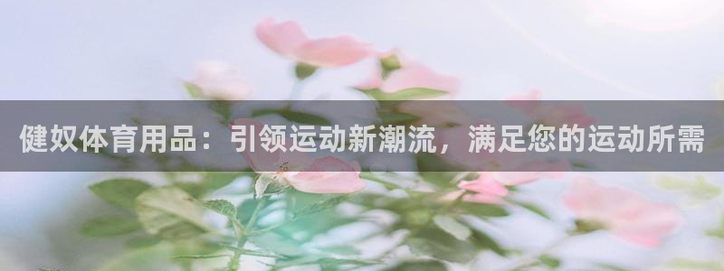 欧陆娱乐官网首页下载：健奴体育用品：引领运动新潮流，