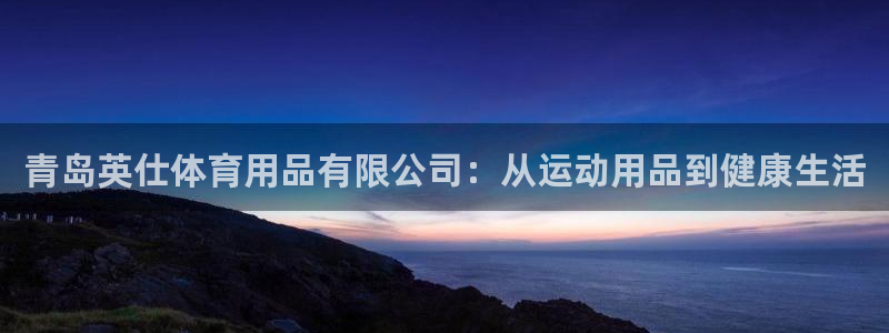 欧陆官网下载：青岛英仕体育用品有限公司：从运动用品到