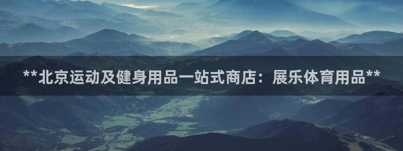 欧陆娱乐平台登录不上去了：**北京运动及健身用品一站