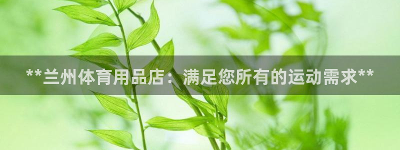 欧陆娱乐登陆官网下载：**兰州体育用品店：满足您所有