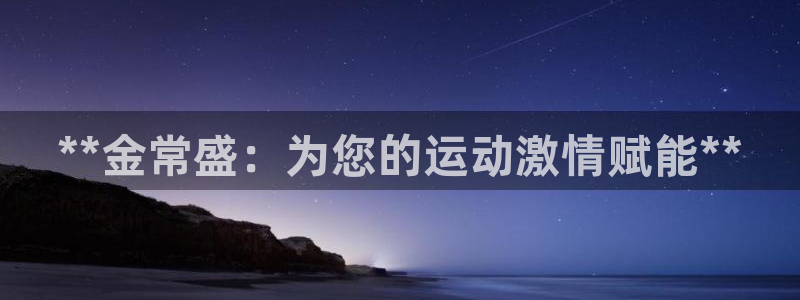 欧陆娱乐微信众：**金常盛：为您的运动激情赋能**