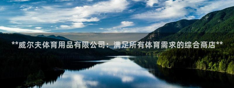 欧陆娱乐怎么注册账号：**威尔夫体育用品有限公司：满