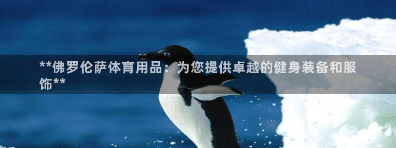 欧陆娱乐怎么注册账号登录：**佛罗伦萨体育用品：为您
