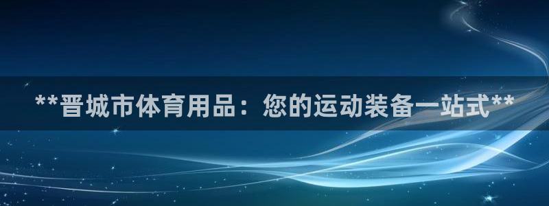 欧陆娱乐官网注册中心：**晋城市体育用品：您的运动装