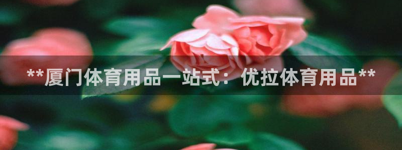 欧陆娱乐脚本怎么下载：**厦门体育用品一站式：优拉体