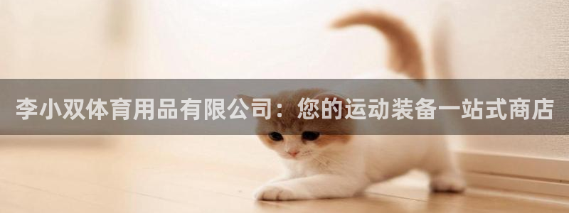 欧陆娱乐官网网址是多少：李小双体育用品有限公司：您的