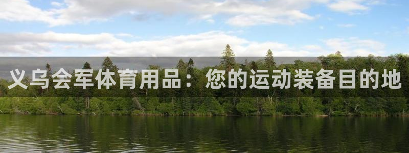 欧陆娱乐会员多少钱：义乌会军体育用品：您的运动装备目