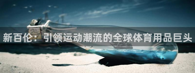 欧陆娱乐登陆官网下载：新百伦：引领运动潮流的全球体育