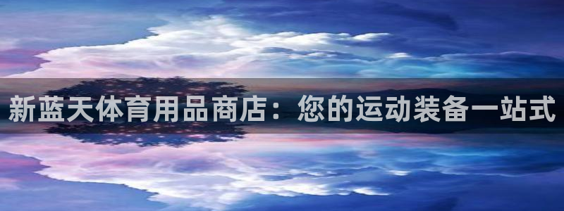 欧陆游戏平台：新蓝天体育用品商店：您的运动装备一站式