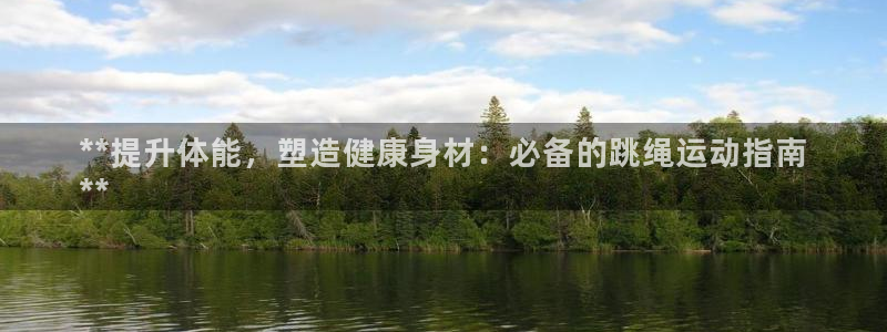 欧陆注册登录入口：**提升体能，塑造健康身材：必备的