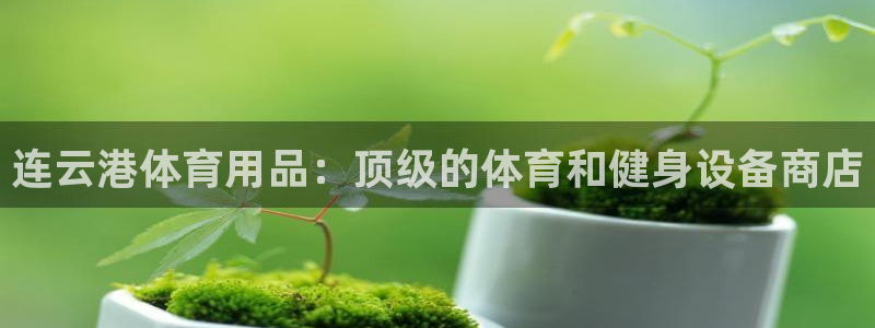 欧陆娱乐官网入口：连云港体育用品：顶级的体育和健身设