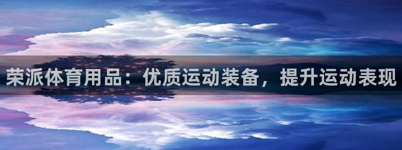 欧陆娱乐官网下载安装最新版本：荣派体育用品：优质运动