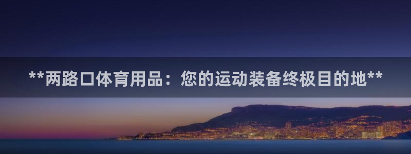 欧陆娱乐有限公司怎么样：**两路口体育用品：您的运动