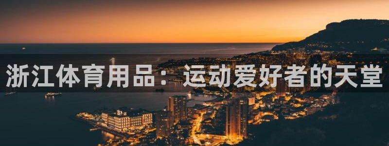 欧陆娱乐百科百度：浙江体育用品：运动爱好者的天堂