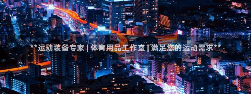 欧陆娱乐登陆平台：**运动装备专家 | 体育用品工作