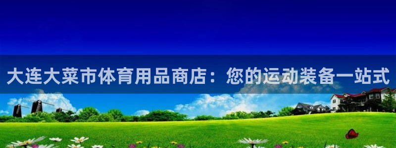 欧陆娱乐官网网址是多少：大连大菜市体育用品商店：您的