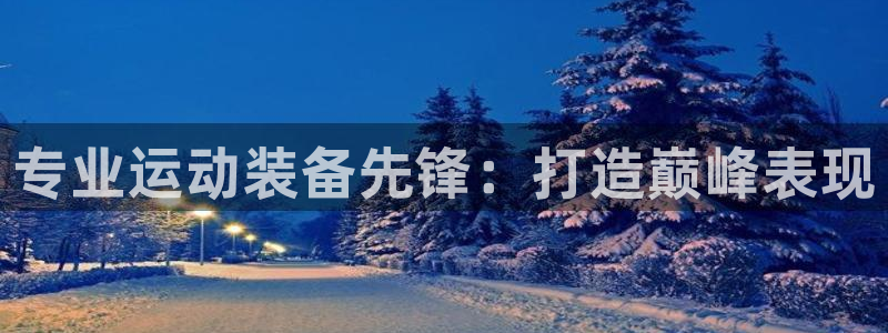 欧陆娱乐稳中：专业运动装备先锋：打造巅峰表现