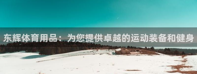 欧陆娱乐是正规平台吗安全吗可靠吗：东辉体育用品：为您
