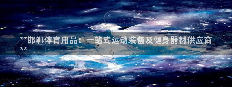 欧陆娱乐app攻略：**邯郸体育用品：一站式运动装备