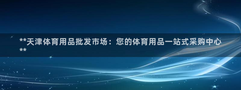 欧陆游戏平台：**天津体育用品批发市场：您的体育用品