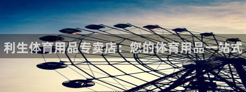 欧陆娱乐提现两百万：利生体育用品专卖店：您的体育用品