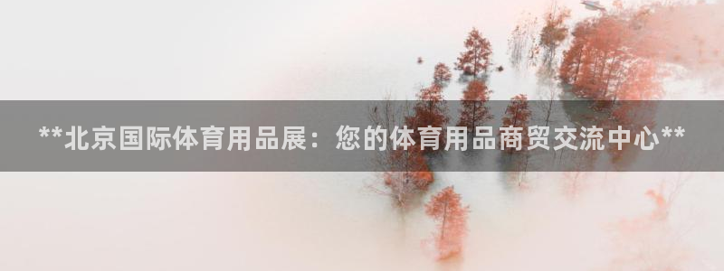 欧陆娱乐微信众：**北京国际体育用品展：您的体育用品