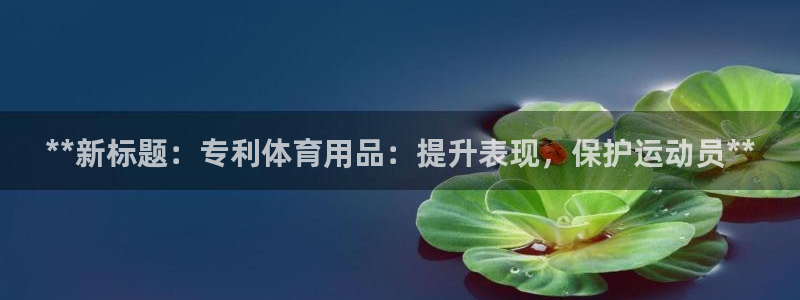欧陆娱乐计划预测软件哪个好：**新标题：专利体育用品
