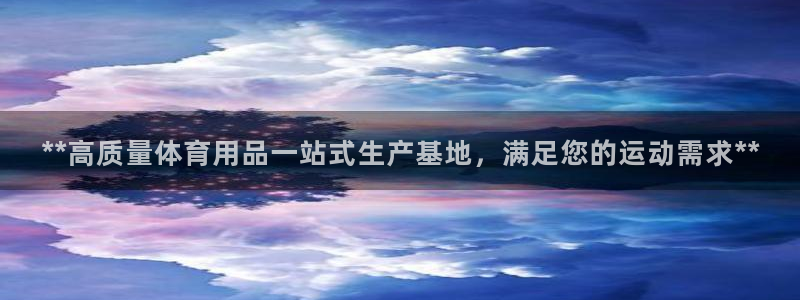欧陆娱乐官网网址是什么：**高质量体育用品一站式生产