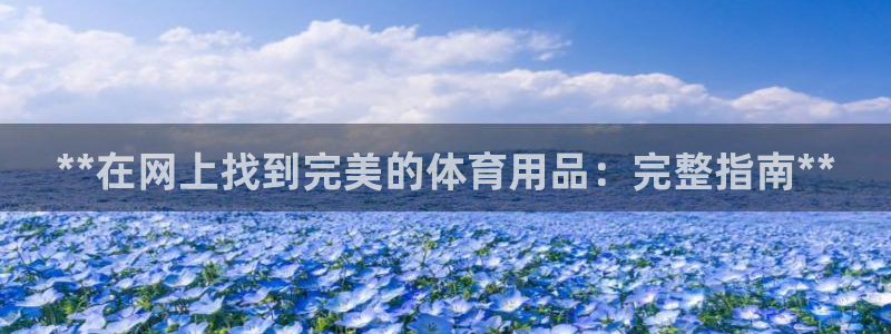 欧陆娱乐客服电话：**在网上找到完美的体育用品：完整
