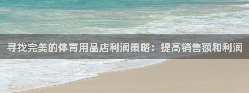 欧陆娱乐官方网站入口：寻找完美的体育用品店利润策略：