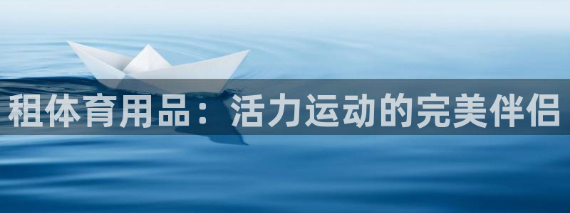 欧陆娱乐微信众：租体育用品：活力运动的完美伴侣