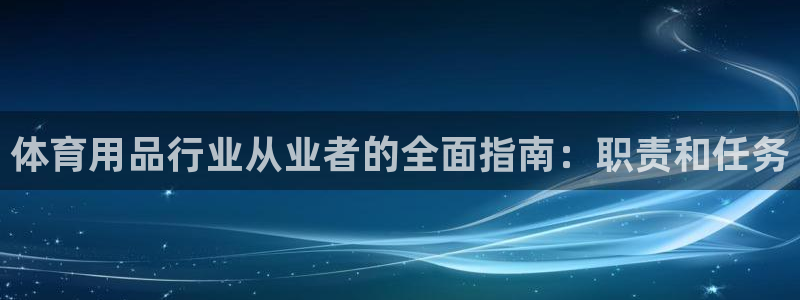 欧陆注册登录入口：体育用品行业从业者的全面指南：职责