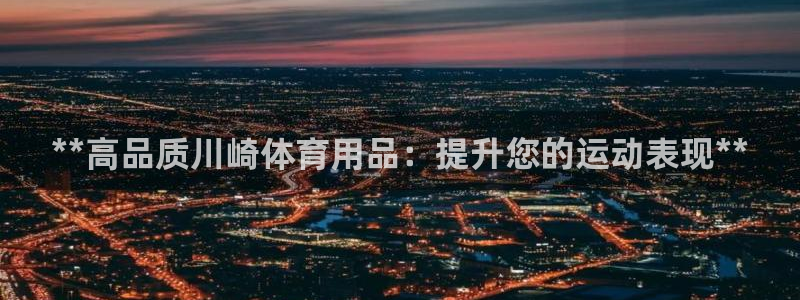 欧陆娱乐官网下载安装苹果：**高品质川崎体育用品：提